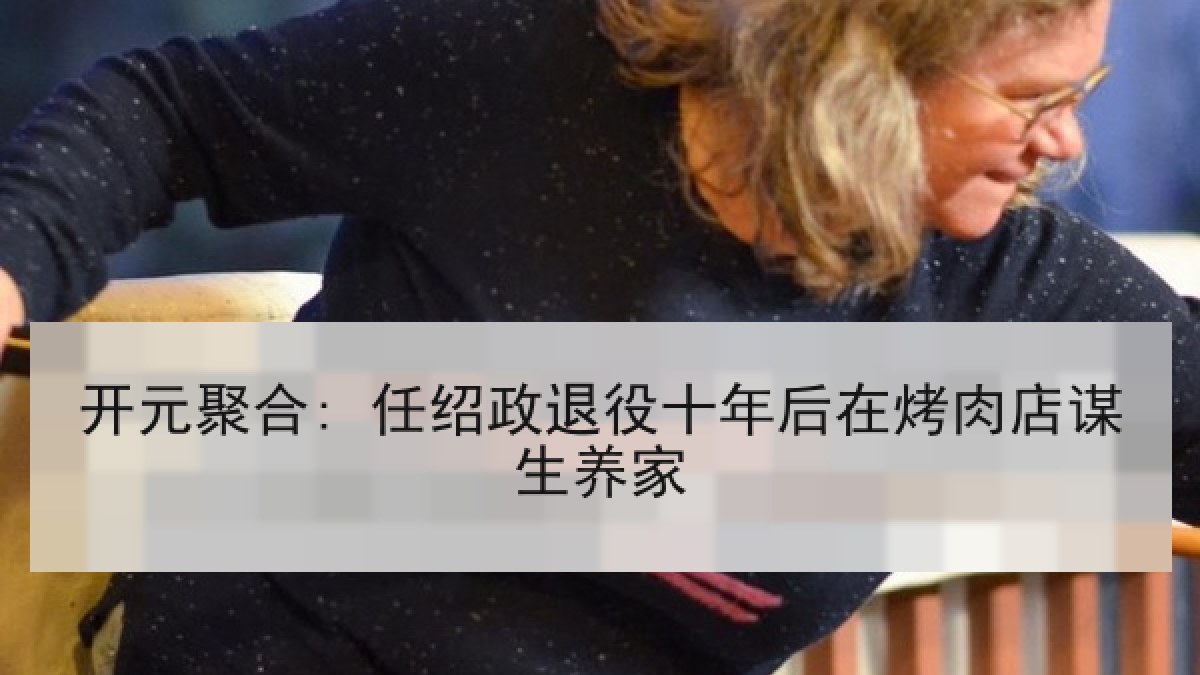 开元聚合: 任绍政退役十年后在烤肉店谋生养家