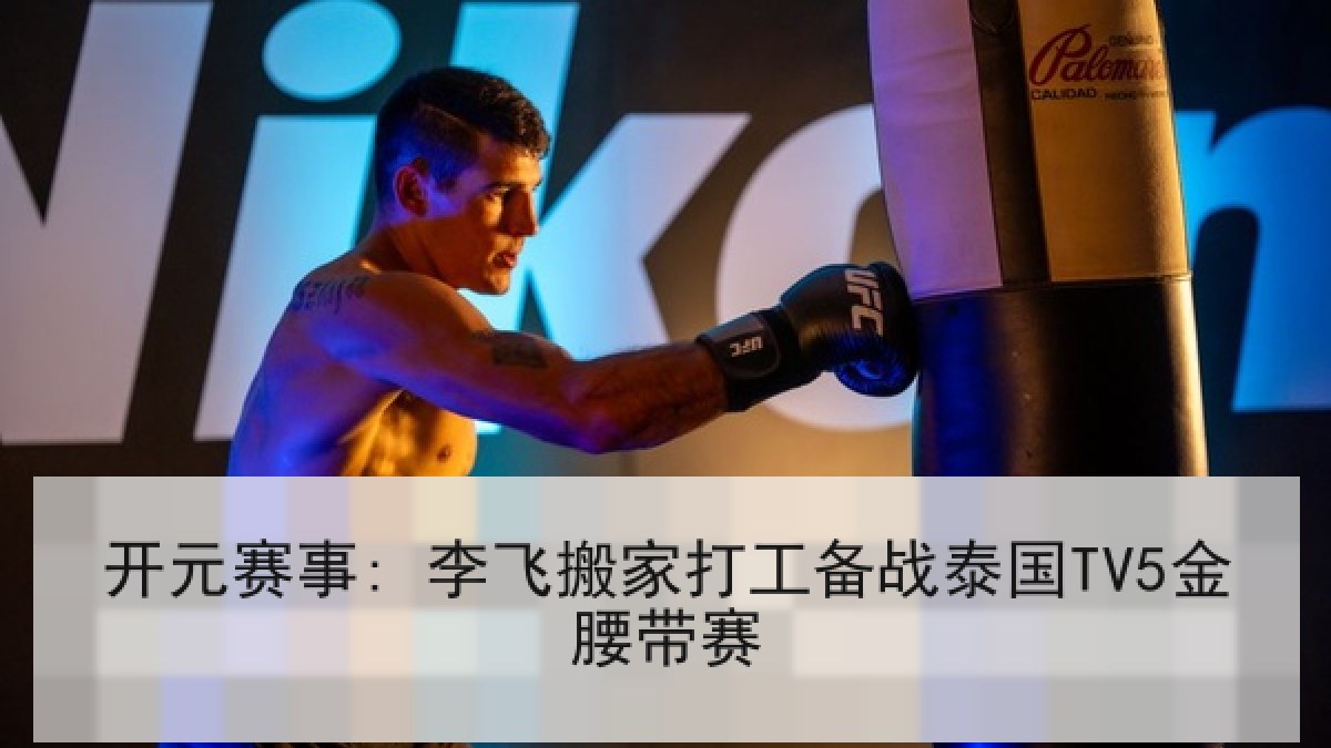 开元赛事: 李飞搬家打工备战泰国TV5金腰带赛