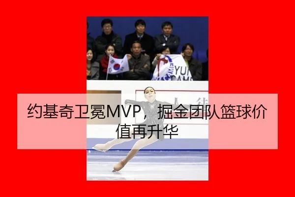 约基奇卫冕MVP，掘金团队篮球价值再升华