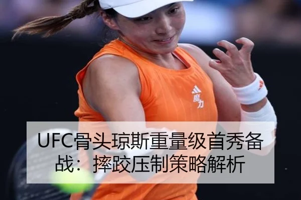 UFC骨头琼斯重量级首秀备战：摔跤压制策略解析