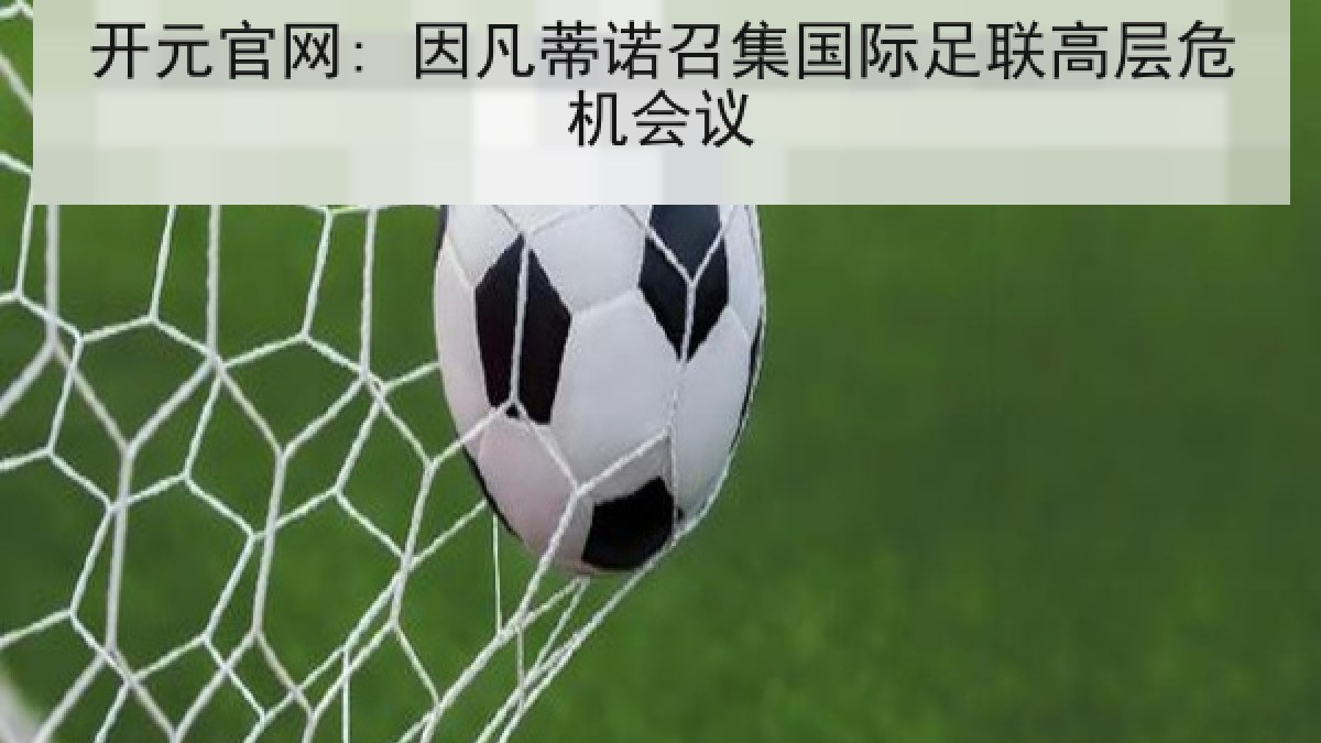 开元官网: 因凡蒂诺召集国际足联高层危机会议