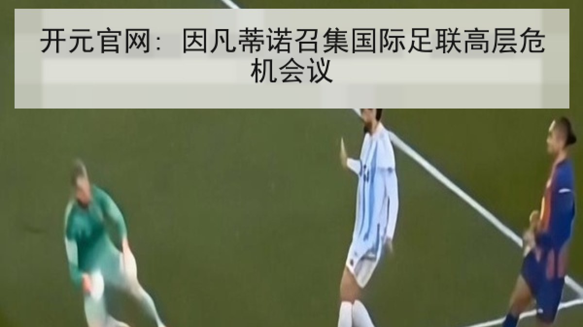 开元官网: 因凡蒂诺召集国际足联高层危机会议