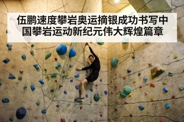 伍鹏速度攀岩奥运摘银成功书写中国攀岩运动新纪元伟大辉煌篇章