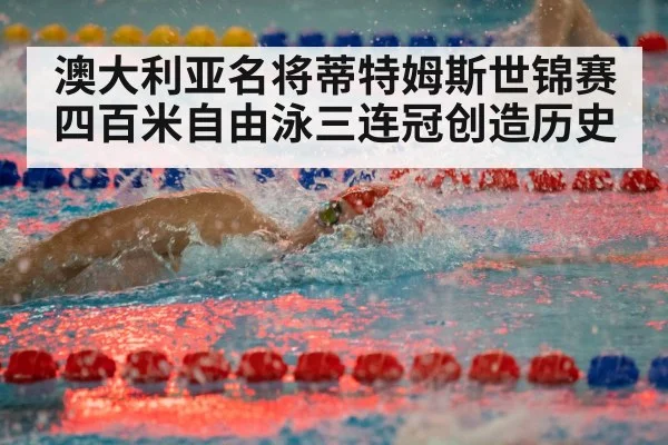 澳大利亚名将蒂特姆斯世锦赛四百米自由泳三连冠创造历史